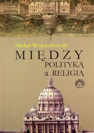 Między polityką a religią - Wojciechowski Michał [KSIĄŻKA]