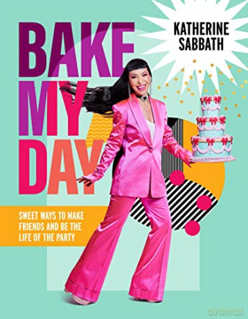 Bake My Day: Sweet ways to make friends and be the life of the party - Katherine Sabbath [KSIĄŻKA]