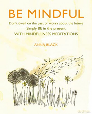 Be Mindful: Don't dwell on the past or worry about the future, simply BE in the present with mindfulness meditations - Anna Black [KSIĄŻKA]