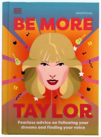 Be More Taylor Swift: Fearless Advice on Following Your Dreams and Finding Your Voice [KSIĄŻKA]
