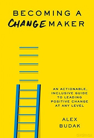 Becoming a Changemaker: An Actionable, Inclusive Guide to Leading Positive Change at Any Level - Alex Budak [KSIĄŻKA]