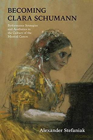 Becoming Clara Schumann: Performance Strategies and Aesthetics in the Culture of the Musical Canon - Alexander Stefaniak [KSIĄŻKA]