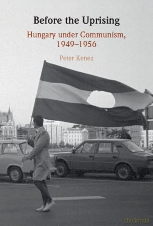 Before the Uprising: Hungary under Communism, 1949-1956 - Peter Kenez [KSIĄŻKA]