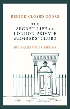 Behind Closed Doors: The Secret Life of London Private Members' Clubs - Dr Seth Alexander Thévoz [KSIĄŻKA]