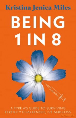 Being 1 in 8: A type A's guide to surviving fertility challenges, IVF and loss - Kristina Jenica Miles [KSIĄŻKA]