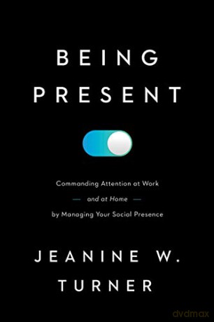 Being Present: Commanding Attention at Work (and at Home) by Managing Your Social Presence - Jeanine W. Turner [KSIĄŻKA]