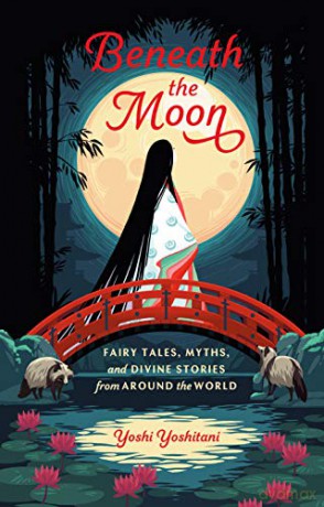 Beneath the Moon: Fairy Tales, Myths, and Divine Stories from Around the World - Yoshi Yoshitani [KSIĄŻKA]