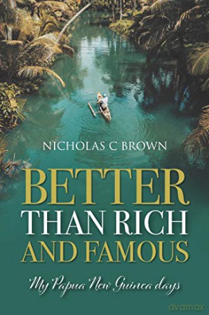 Better Than Rich And Famous: My Papua New Guinea days - Nicholas C Brown [KSIĄŻKA]