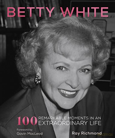 Betty White: 100 Remarkable Moments in an Extraordinary Life - Ray Richmond [KSIĄŻKA]