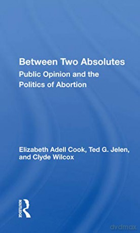 Between Two Absolutes: Public Opinion and the Politics of Abortion - Elizabeth Adell Cook [KSIĄŻKA]