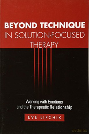 Beyond Technique in Solution-Focused Therapy: Working with Emotions and the Therapeutic Relationship (The Guilford Family Therapy) - Eve Lipchik [KSIĄŻKA]