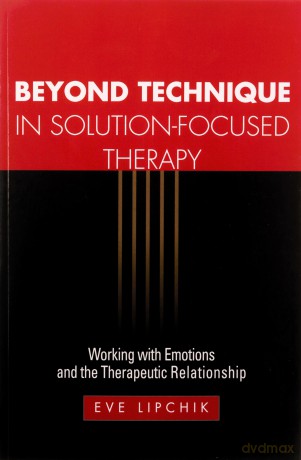 Beyond Technique in Solution-Focused Therapy: Working with Emotions and the Therapeutic Relationship (The Guilford Family Therapy) - Eve Lipchik [KSIĄŻKA]