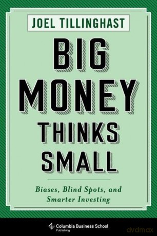 Big Money Thinks Small: Biases, Blind Spots, and Smarter Investing (Columbia Business School Publishing) - Joel Tillinghast [KSIĄŻKA]