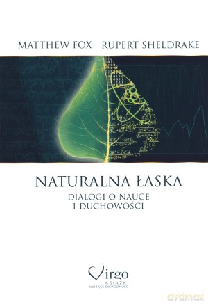 Naturalna łaska. Dialogi o nauce i duchowości - Matthiew Fox, Rupert Sheldrake [KSIĄŻKA]