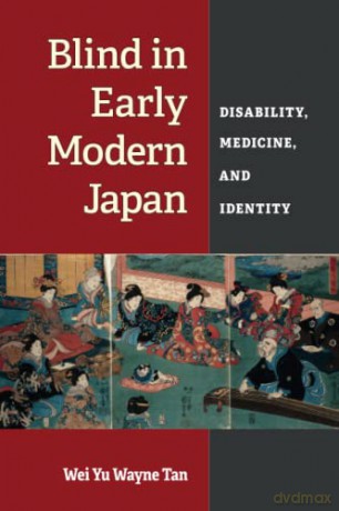 Blind in Early Modern Japan: Disability, Medicine, and Identity (Corporealities: Discourses Of Disability) - Wei Yu Wayne Tan [KSIĄŻKA]