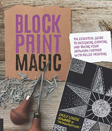 Block Print Magic: The Essential Guide to Designing, Carving, and Taking Your Artwork Further with Relief Printing - Emily Louise Howard [KSIĄŻKA]