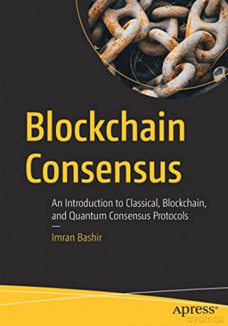 Blockchain Consensus: An Introduction to Classical, Blockchain, and Quantum Consensus Protocols - Imran Bashir [KSIĄŻKA]