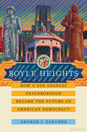 Boyle Heights: How a Los Angeles Neighborhood Became the Future of American Democracy: 59 (American Crossroads) - George J. Sánchez [KSIĄŻKA]