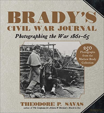Brady's Civil War Journal: Photographing the War 1861-65 - Theodore P. Savas [KSIĄŻKA]