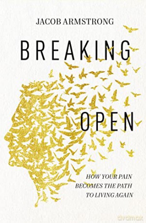 Breaking Open: How Your Pain Becomes the Path to Living Again - Armstrong Jacob [KSIĄŻKA]