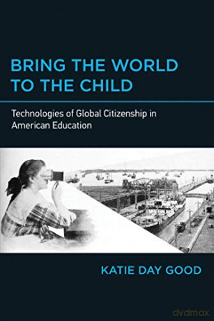 Bring the World to the Child: Technologies of Global Citizenship in American Education (The MIT Press) - Katie Day Good [KSIĄŻKA]