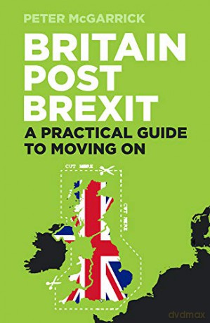 Britain Post Brexit: A Practical Guide to Moving On - Peter McGarrick [KSIĄŻKA]