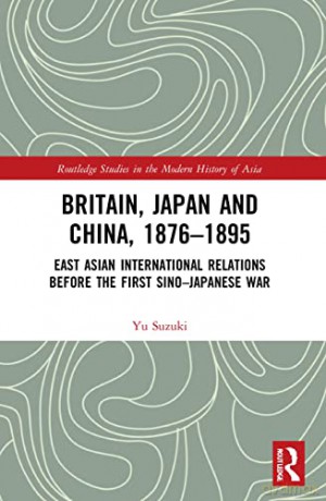 Britain, Japan and China, 1876-1895: East Asian International Relations before the First Sino-Japanese War (Routledge Studies in the Modern History of Asia) - Yu Suzuki [KSIĄŻKA]