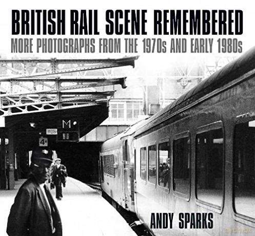 British Rail Scene Remembered: More Photographs from the 1970s and early 1980s - Andy Sparks [KSIĄŻKA]