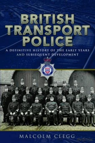 British Transport Police: A definitive history of the early years and subsequent development - Malcolm Clegg [KSIĄŻKA]