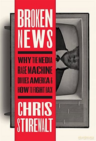Broken News: Why the Media Rage Machine Divides America and How to Fight Back - Chris Stirewalt [KSIĄŻKA]