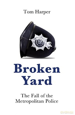 Broken Yard: The Fall of the Metropolitan Police - Tom Harper [KSIĄŻKA]