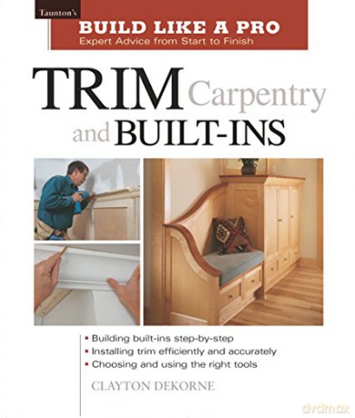 Build Like a Pro - Expert Advice from Start to Finish: Trim Carpentry and Built-ins - Clayton DeKorne [KSIĄŻKA]