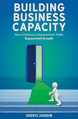 Building Business Capacity: How Continuous Improvement Yields Exponential Growth - Sheryl Hardin [KSIĄŻKA]