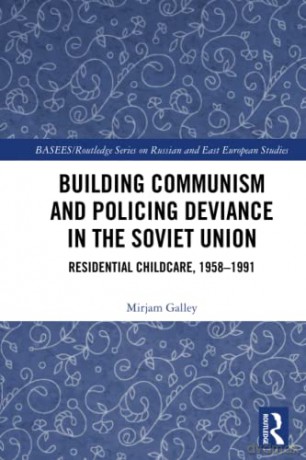 Building Communism and Policing Deviance in the Soviet Union: Residential Childcare, 1958-91 (BASEES/Routledge Series on Russian and East European Studies) - Mirjam Galley [KSIĄŻKA]