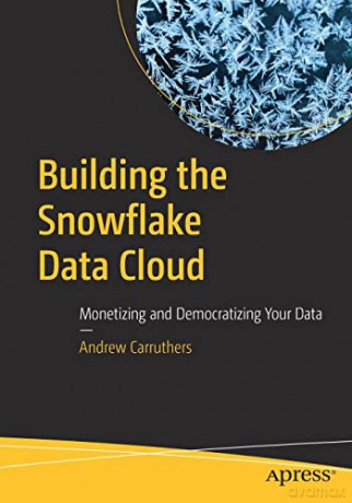 Building the Snowflake Data Cloud: Monetizing and Democratizing Your Data - Andrew Carruthers [KSIĄŻKA]
