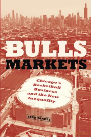Bulls Markets: Chicago's Basketball Business and the New Inequality (Historical Studies of Urban America) - Sean Dinces [KSIĄŻKA]