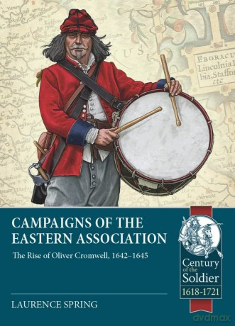 Campaigns of the Eastern Association: The Rise of Oliver Cromwell, 1642-1645 (Century of the Soldier) - Laurence Spring [KSIĄŻKA]