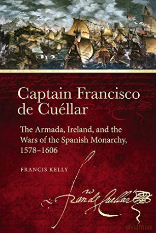 Captain Francisco de Cuellar: The Armada, Ireland, and the Wars of the Spanish monarchy, 1578-1606 - Francis Kelly [KSIĄŻKA]