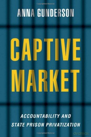 Captive Market: The Politics of Private Prisons in America (Studies in Postwar American Political Development) - Anna Gunderson [KSIĄŻKA]