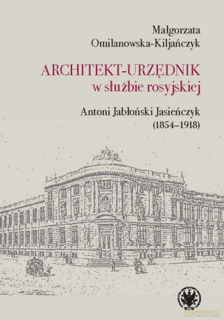 Architekt-urzędnik w służbie rosyjskiej. Antoni Jabłoński Jasieńczyk (1854-1918) - Małgorzata Omilanowska-Kiljańczyk [KSIĄŻKA]