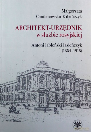 Architekt-urzędnik w służbie rosyjskiej. Antoni Jabłoński Jasieńczyk (1854-1918) - Małgorzata Omilanowska-Kiljańczyk [KSIĄŻKA]