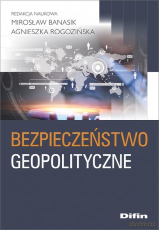 Bezpieczeństwo geopolityczne - Mirosław Banasik, Agnieszka Rogozińska [KSIĄŻKA]