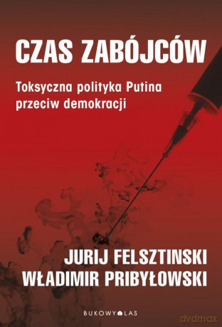 Czas zabójców. Toksyczna polityka Putina przeciw demokracji - Yuri Felshtinsky, VladimirPribylovsky [KSIĄŻKA]