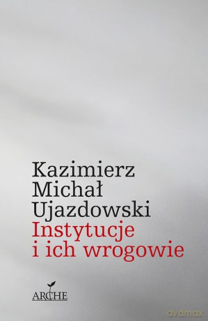 Instytucje i ich wrogowie - Michał Ujazdowski Kazimierz [KSIĄŻKA]