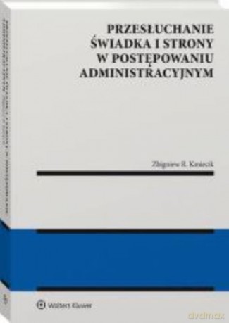 Przesłuchanie świadka i strony w postępowaniu administracyjnym - Zbigniew Kmiecik [KSIĄŻKA]