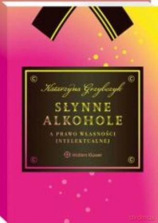 Słynne alkohole a prawo własności intelektualnej - Katarzyna Grzybczyk [KSIĄŻKA]