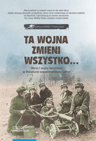 Ta wojna zmieni wszystko Obraz I wojny światowej w literaturze wspomnieniowej kobiet Wybór tekstów [KSIĄŻKA]