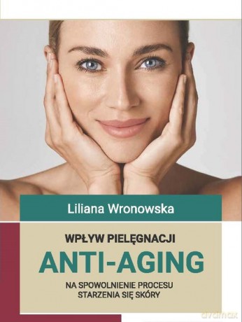 Wpływ pielęgnacji ANTI-AGING na spowolnienie procesu starzenia się skóry - Liliana Wronowska [KSIĄŻKA]