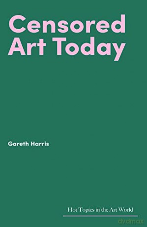 Censored Art Today (Hot Topics in the Art World) - Gareth Harris [KSIĄŻKA]