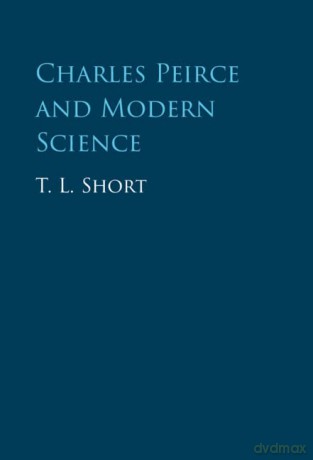 Charles Peirce and Modern Science - T. L. Short [KSIĄŻKA]